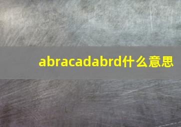 abracadabrd什么意思