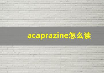 acaprazine怎么读