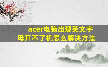 acer电脑出现英文字母开不了机怎么解决方法