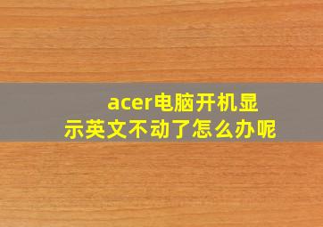 acer电脑开机显示英文不动了怎么办呢