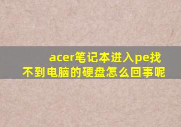 acer笔记本进入pe找不到电脑的硬盘怎么回事呢