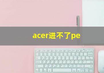 acer进不了pe