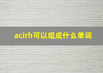 acirh可以组成什么单词