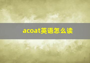 acoat英语怎么读