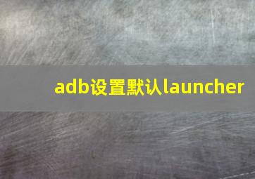 adb设置默认launcher