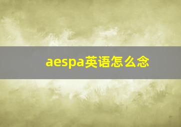 aespa英语怎么念