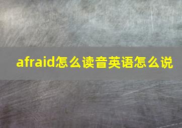 afraid怎么读音英语怎么说