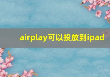 airplay可以投放到ipad