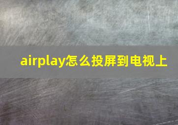 airplay怎么投屏到电视上