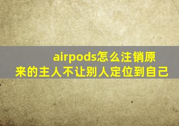 airpods怎么注销原来的主人不让别人定位到自己