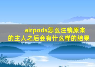 airpods怎么注销原来的主人之后会有什么样的结果