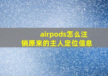 airpods怎么注销原来的主人定位信息