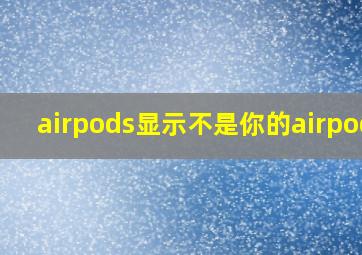 airpods显示不是你的airpods