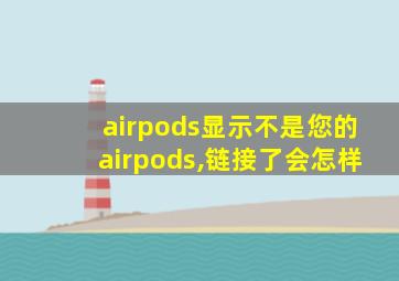 airpods显示不是您的airpods,链接了会怎样