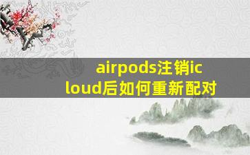 airpods注销icloud后如何重新配对