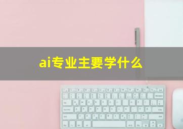 ai专业主要学什么