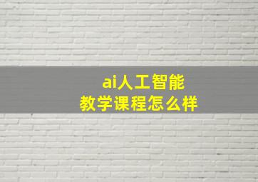 ai人工智能教学课程怎么样