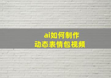 ai如何制作动态表情包视频