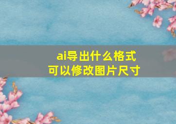 ai导出什么格式可以修改图片尺寸