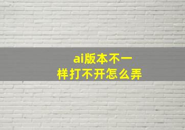 ai版本不一样打不开怎么弄