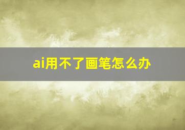 ai用不了画笔怎么办