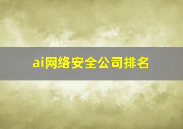 ai网络安全公司排名