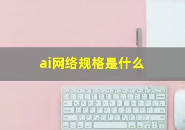 ai网络规格是什么