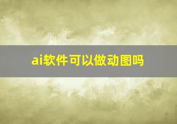 ai软件可以做动图吗