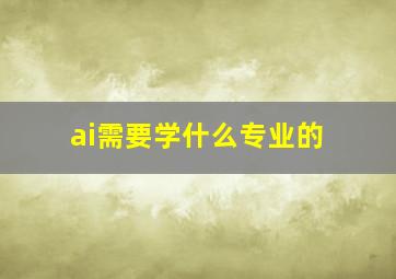 ai需要学什么专业的