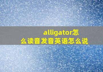 alligator怎么读音发音英语怎么说