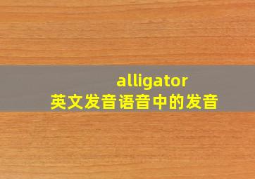 alligator英文发音语音中的发音