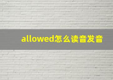 allowed怎么读音发音