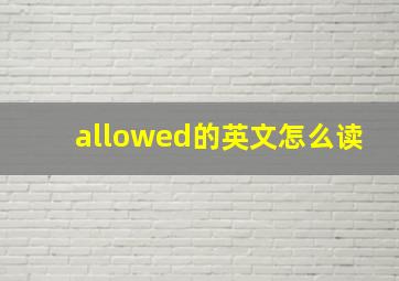 allowed的英文怎么读