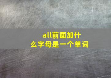 all前面加什么字母是一个单词