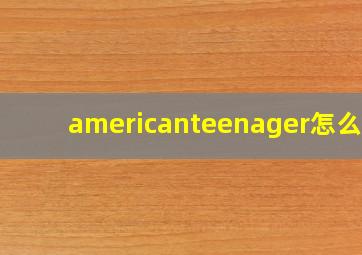 americanteenager怎么读