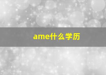 ame什么学历