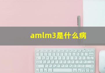 amlm3是什么病