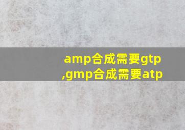 amp合成需要gtp,gmp合成需要atp