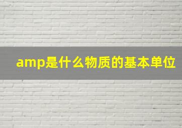 amp是什么物质的基本单位