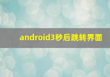 android3秒后跳转界面