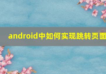 android中如何实现跳转页面