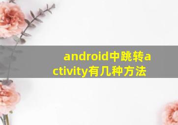 android中跳转activity有几种方法