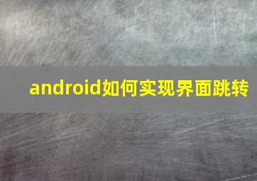 android如何实现界面跳转