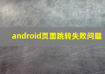 android页面跳转失败问题