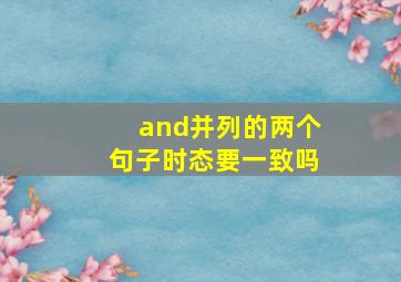 and并列的两个句子时态要一致吗