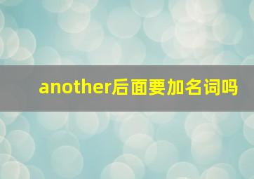 another后面要加名词吗