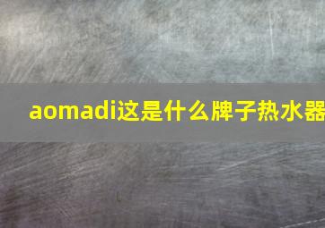 aomadi这是什么牌子热水器