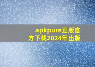 apkpure正版官方下载2024年出版