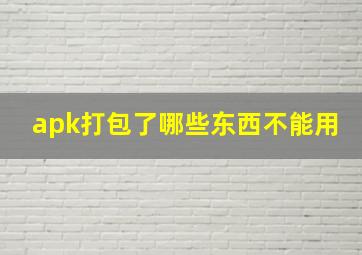 apk打包了哪些东西不能用