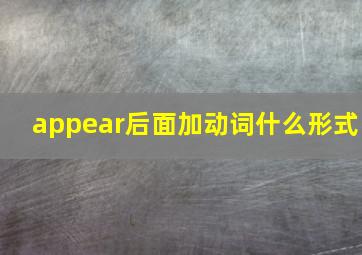 appear后面加动词什么形式